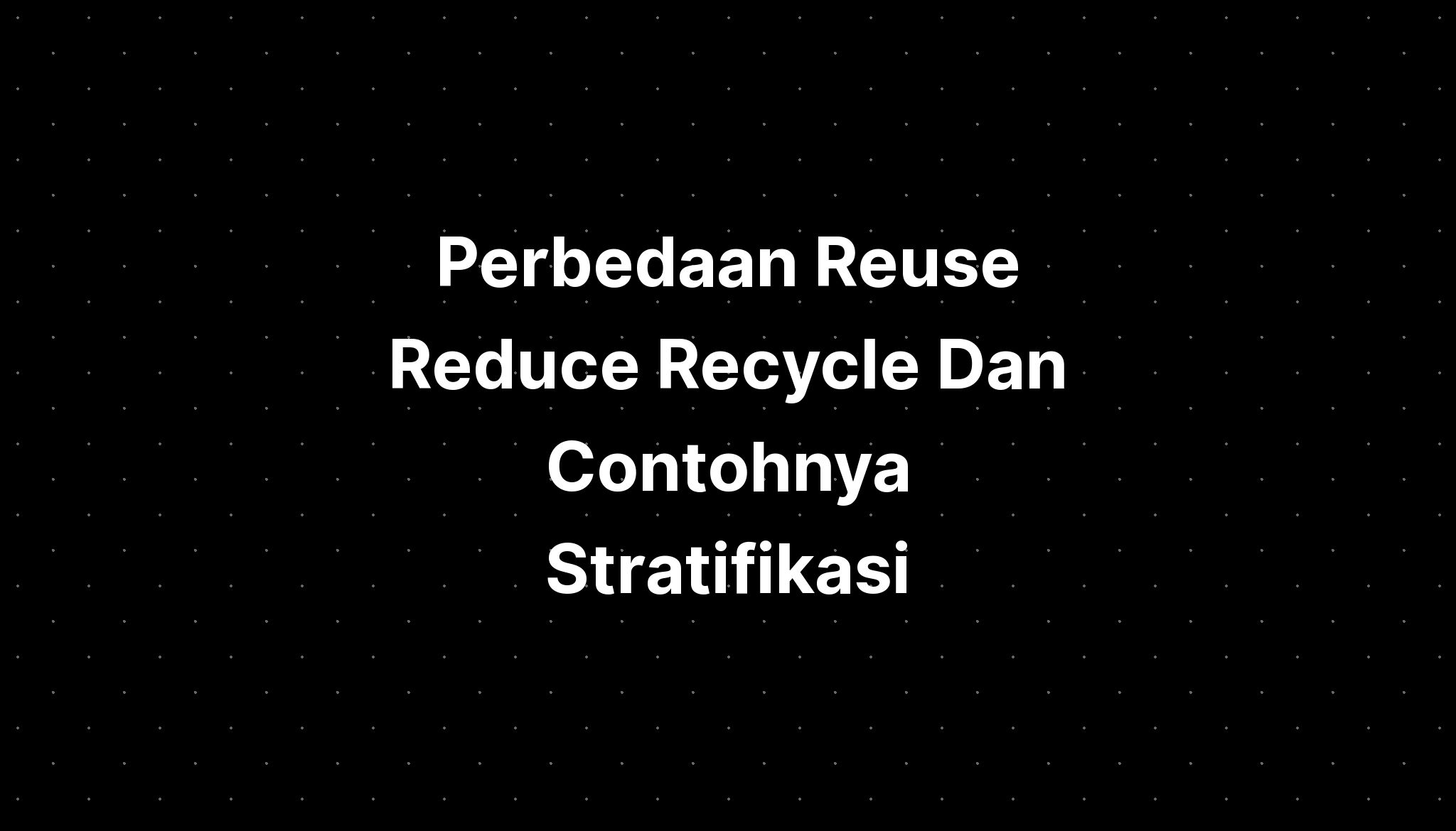 Perbedaan Reuse Reduce Recycle Dan Contohnya Stratifikasi Imagesee